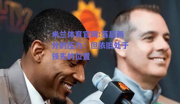 米兰体育官网:落后两分的压力：但依旧处于领先的位置