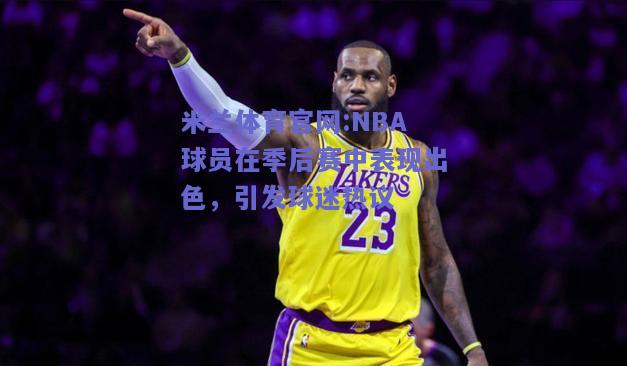 米兰体育官网:NBA球员在季后赛中表现出色，引发球迷热议