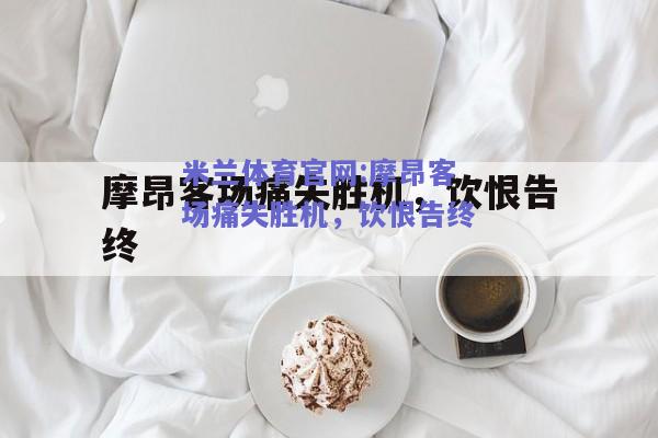 米兰体育官网:摩昂客场痛失胜机，饮恨告终