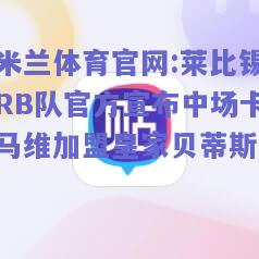 米兰体育官网:莱比锡RB队官方宣布中场卡马维加盟皇家贝蒂斯