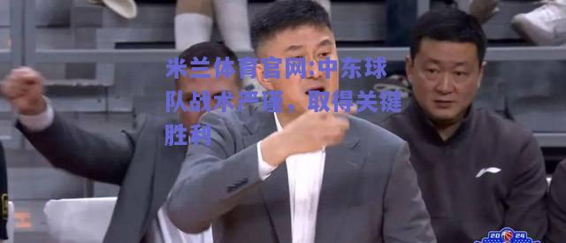 米兰体育官网:中东球队战术严谨，取得关键胜利