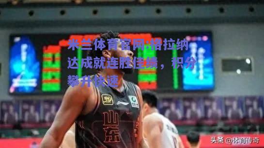 米兰体育官网:格拉纳达成就连胜佳绩，积分攀升快速